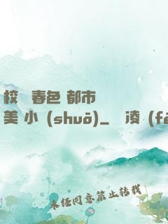 校園 春色 都市 歐美 小說(shuō)
